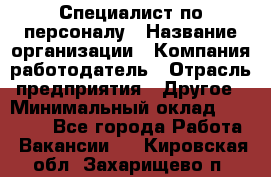 Специалист по персоналу › Название организации ­ Компания-работодатель › Отрасль предприятия ­ Другое › Минимальный оклад ­ 19 000 - Все города Работа » Вакансии   . Кировская обл.,Захарищево п.